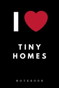 I Love Tiny Homes Notebook