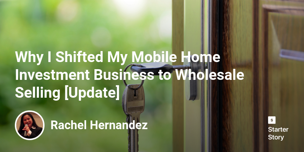 (Starter Story) Why I Shifted My Mobile Home Investment Business to Wholesale Selling [Update]